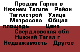 Продам Гараж в Нижнем Тагиле › Район ­ Тагилстрой › Улица ­ Матросова › Общая площадь ­ 23 › Цена ­ 190 000 - Свердловская обл., Нижний Тагил г. Недвижимость » Другое   